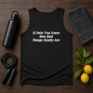 Pretty If Only You Knew How Bad Things Really Are Tank Top