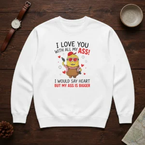 Pretty Minion I Love You Ass With All My I Would Say Heart But My Ass Is Bigger Sweater