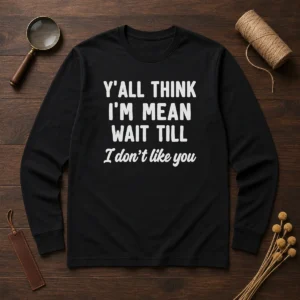 Pretty Y'All Think I'M Mean Wait Till I Don'T Like You Long Sleeve Shirt