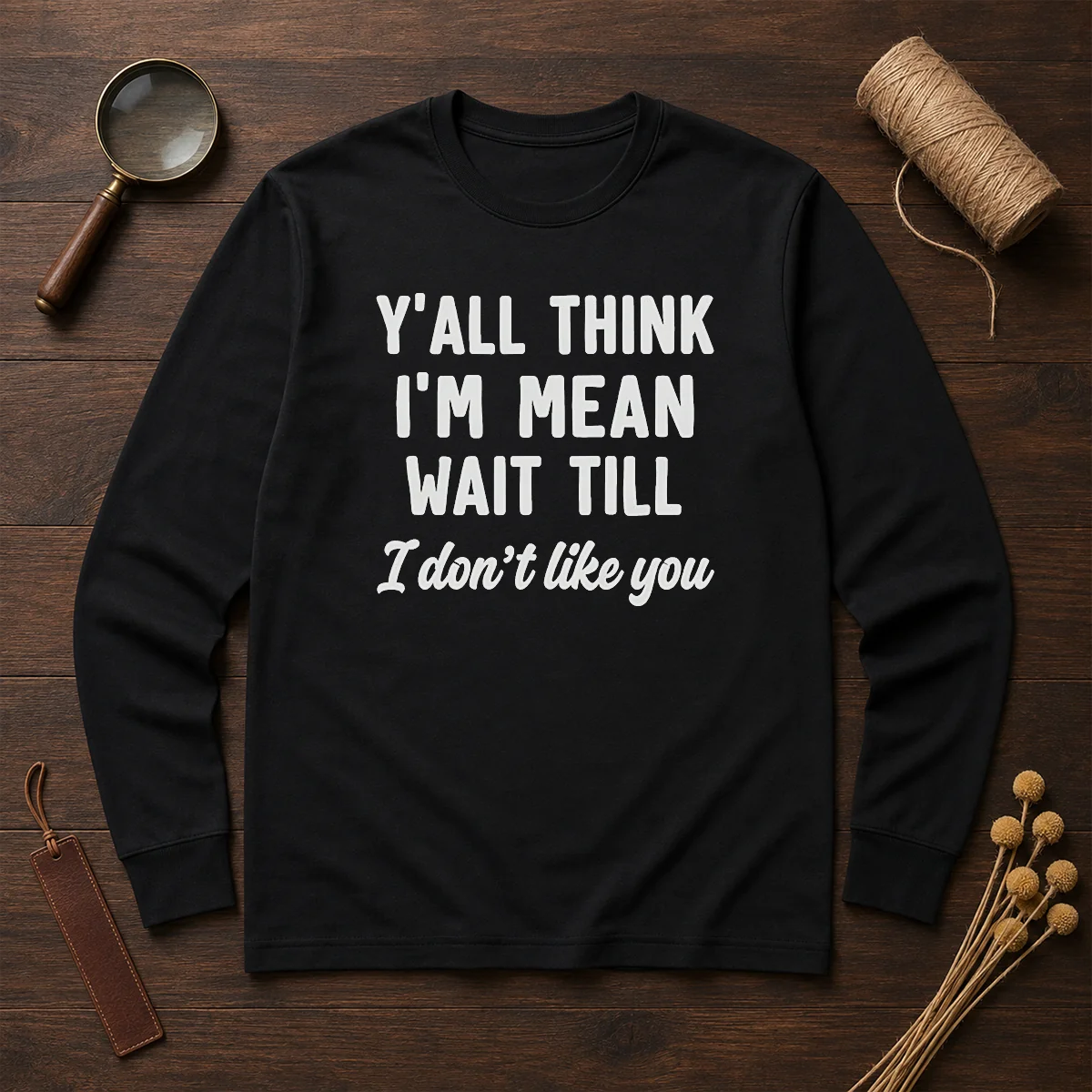 Pretty Y'All Think I'M Mean Wait Till I Don'T Like You Long Sleeve Shirt