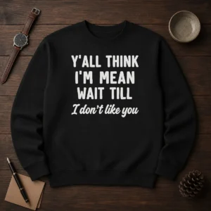 Pretty Y'All Think I'M Mean Wait Till I Don'T Like You Sweater
