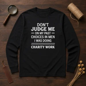 Top Don'T Judge Me On My Past Choices In Men I Was Doing Charity Work Long Sleeve Shirt