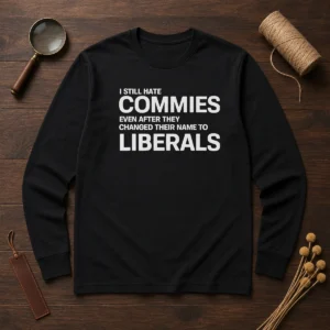 Top I Still Hate Commies Even After They Changed Their Name To Liberals long sleeve shirt in black, front view
