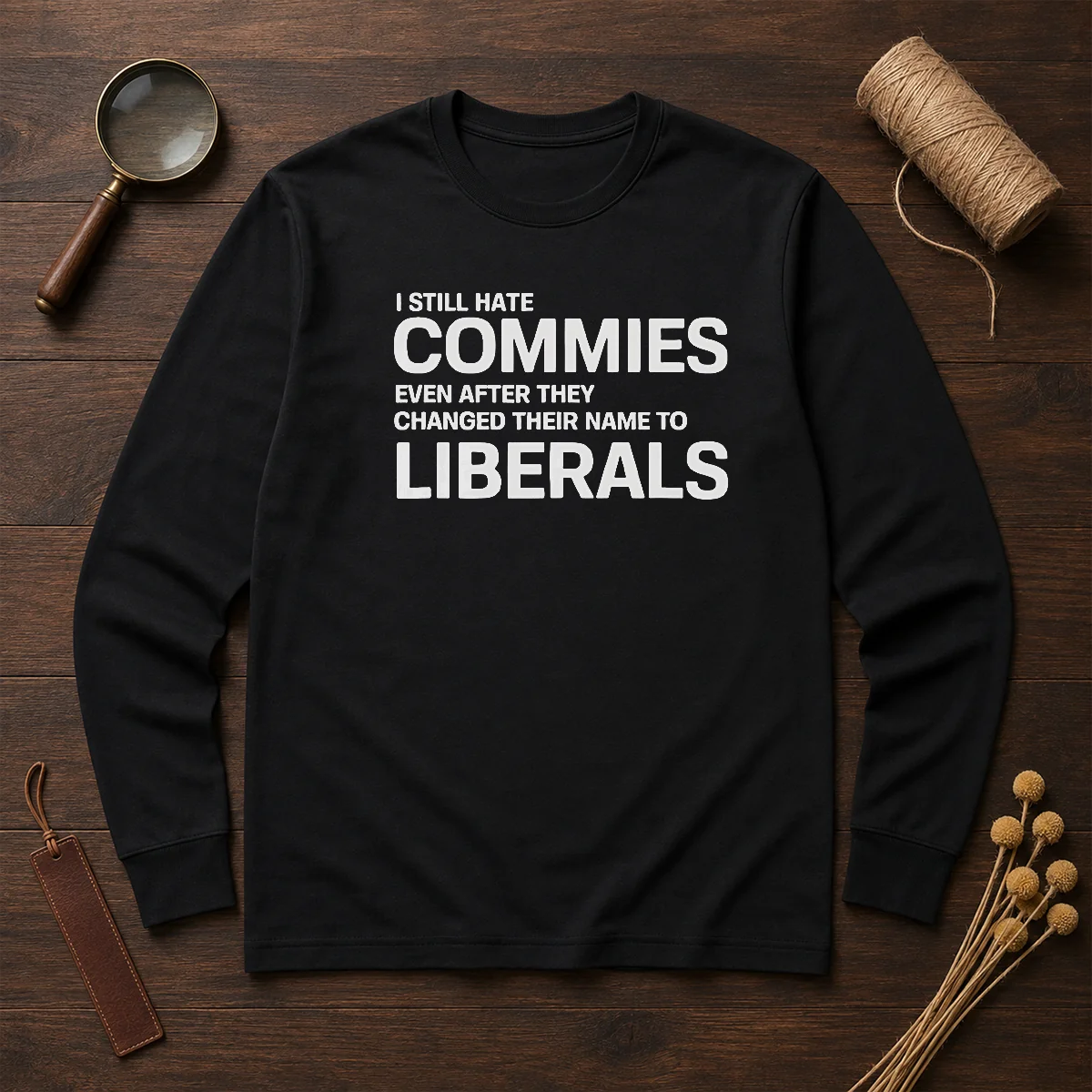 Top I Still Hate Commies Even After They Changed Their Name To Liberals long sleeve shirt in black, front view