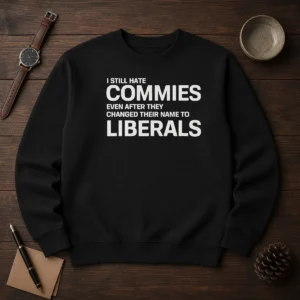 Top I Still Hate Commies Even After They Changed Their Name To Liberals Sweater