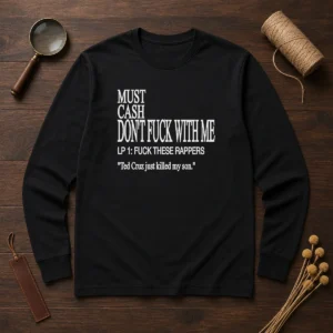 Top Must Cash Dont Fuck With Me LP 1 Fuck These Rappers Ted Cruz Just Killed My Son long sleeve shirt front view