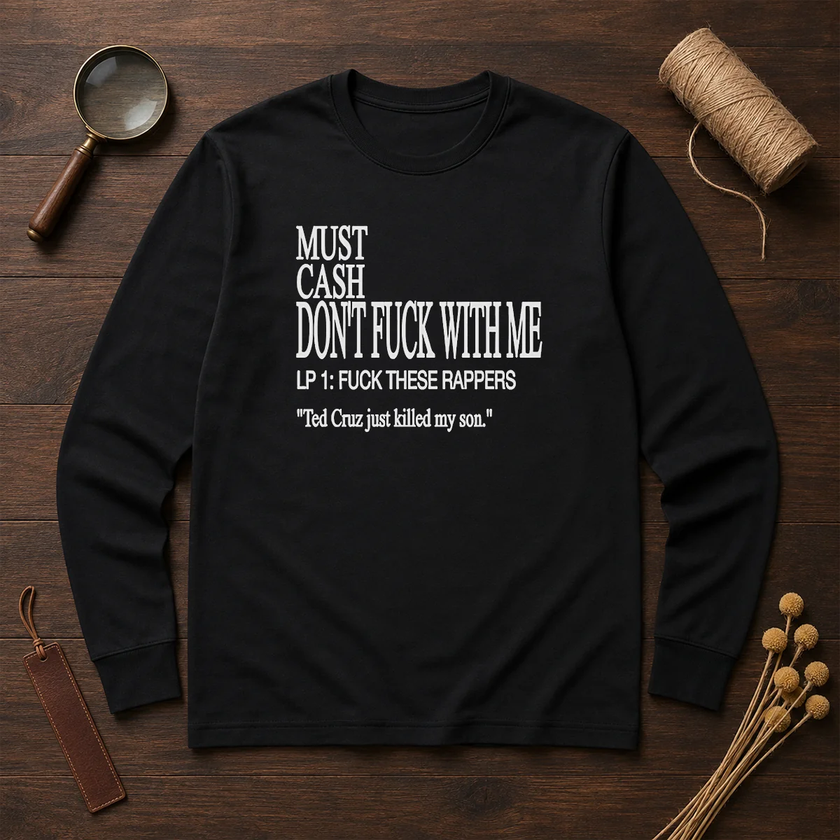 Top Must Cash Dont Fuck With Me LP 1 Fuck These Rappers Ted Cruz Just Killed My Son long sleeve shirt front view