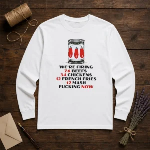 Top The Bear We'Re Firing 76 Beefs 34 Chickens 12 French Fries 12 Mash Fcking Now Long Sleeve Shirt