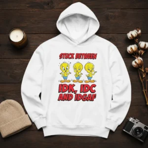 Top Tweety Stuck Between IDK IDC And IDGAF Hoodie