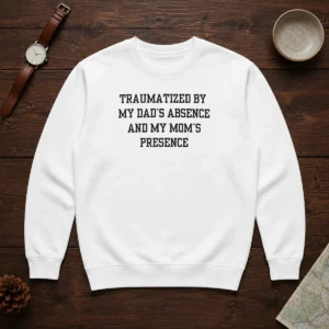 Funny Traumatized By My Dad'S Absence And My Mom'S Presence Sweater