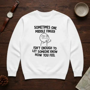 Good Sometimes One Middle Finger Isn'T Enough To Let Someone Know How You Feel Sweater
