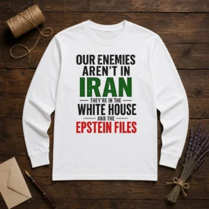 Nice Our Enemies Aren'T In Iran They'Re In The White House And The Epstein Files Long Sleeve Shirt