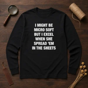 Original I Might Be Micro Soft But I Excel When She Spread 'Em In The Sheets Long Sleeve Shirt