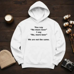 Original You Say No More Beer I Say No More Beer We Are Not The Same Hoodie